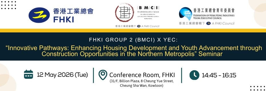  FHKI Group 2 (Hong Kong Building Materials & Construction Industries Council) x Young Executive Council (YEC):  “Innovative Pathways: Enhancing Housing Development and Youth Advancement  through Construction Opportunities in the Northern Metropolis” Seminar